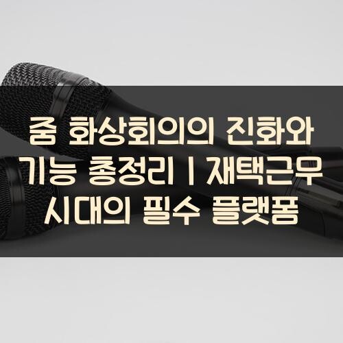 줌 화상회의의 진화와 기능 총정리｜재택근무 시대의 필수 플랫폼
