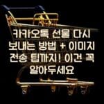 카카오톡 선물 다시 보내는 방법 + 이미지 전송 팁까지! 이건 꼭 알아두세요