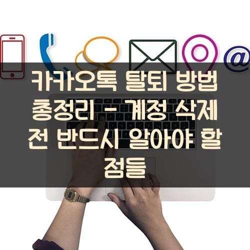 카카오톡 탈퇴 방법 총정리 - 계정 삭제 전 반드시 알아야 할 점들