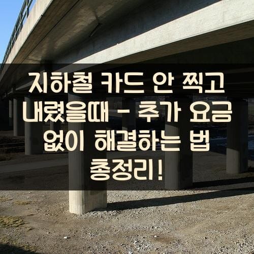 지하철 카드 안 찍고 내렸을때 - 추가 요금 없이 해결하는 법 총정리!
