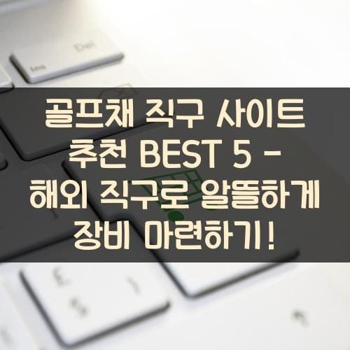 골프채 직구 사이트 추천 BEST 5 - 해외 직구로 알뜰하게 장비 마련하기!
