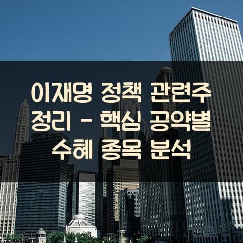 이재명 정책 관련주 정리 - 핵심 공약별 수혜 종목 분석