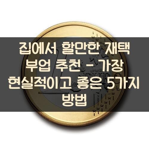 집에서 할만한 재택 부업 추천 - 가장 현실적이고 좋은 5가지 방법
