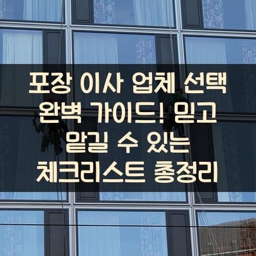 포장 이사 업체 선택 완벽 가이드! 믿고 맡길 수 있는 체크리스트 총정리