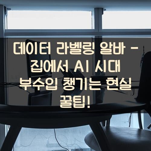 데이터 라벨링 알바 - 집에서 AI 시대 부수입 챙기는 현실 꿀팁!