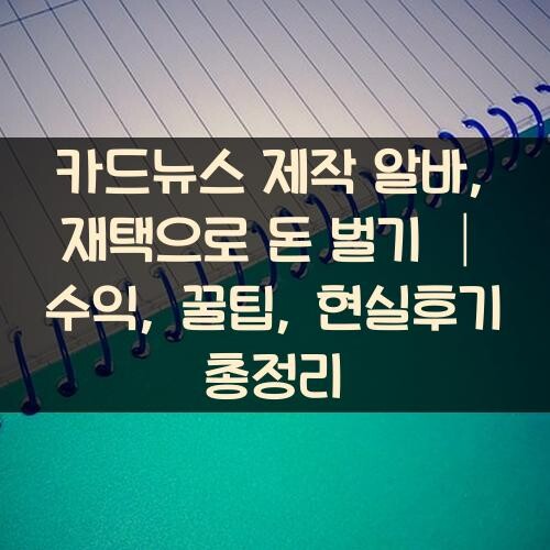 카드뉴스 제작 알바, 재택으로 돈 벌기 │ 수익, 꿀팁, 현실후기 총정리
