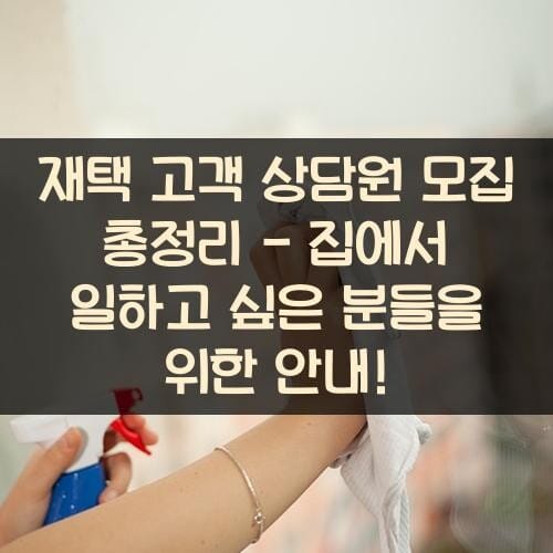 재택 고객 상담원 모집 총정리 - 집에서 일하고 싶은 분들을 위한 안내!