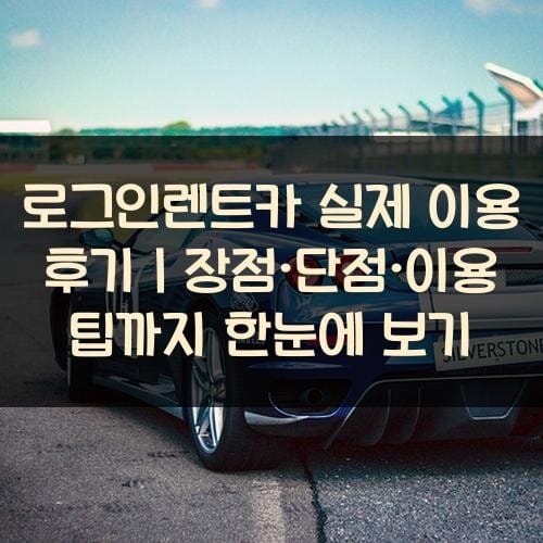 로그인렌트카 실제 이용 후기｜장점·단점·이용 팁까지 한눈에 보기
