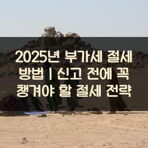 2025년 부가세 절세 방법｜신고 전에 꼭 챙겨야 할 절세 전략