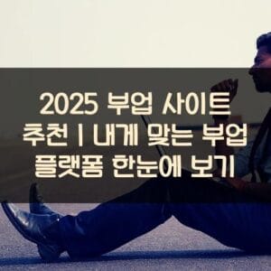 2025 부업 사이트 추천｜내게 맞는 부업 플랫폼 한눈에 보기