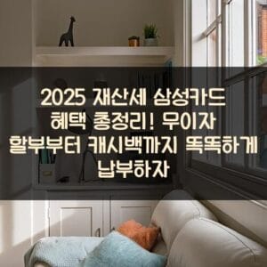 2025 재산세 삼성카드 혜택 총정리! 무이자 할부부터 캐시백까지 똑똑하게 납부하자 2025 재산세 삼성카드 혜택 총정리! 무이자 할부부터 캐시백까지 똑똑하게 납부하자