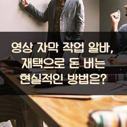 영상 자막 작업 알바, 재택으로 돈 버는 현실적인 방법은?