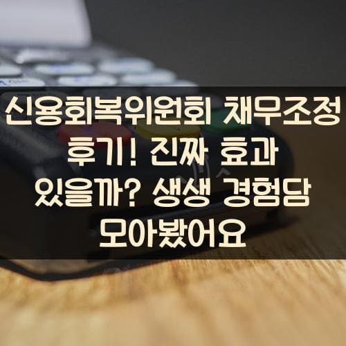 신용회복위원회 채무조정 후기! 진짜 효과 있을까? 생생 경험담 모아봤어요