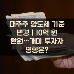 대주주 양도세 기준 변경｜10억 원 환원…개미 투자자 영향은?