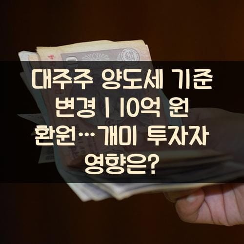 대주주 양도세 기준 변경｜10억 원 환원…개미 투자자 영향은?