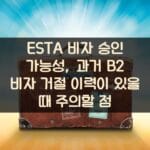 ESTA 비자 승인 가능성, 과거 B2 비자 거절 이력이 있을 때 주의할 점