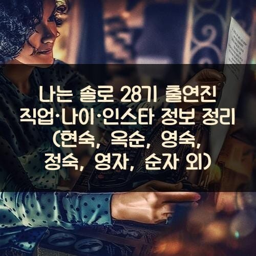 나는 솔로 28기 출연진 직업·나이·인스타 정보 정리 (현숙, 옥순, 영숙, 정숙, 영자, 순자 외)