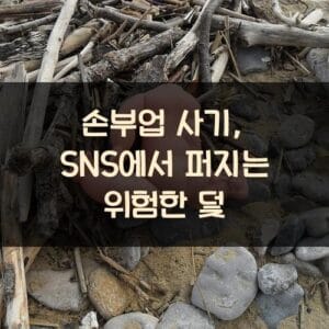 손부업 사기, SNS에서 퍼지는 위험한 덫 손부업 사기, SNS에서 퍼지는 위험한 덫