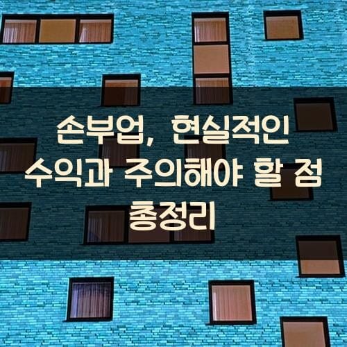 손부업, 현실적인 수익과 주의해야 할 점 총정리