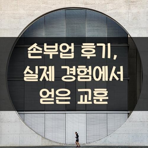 손부업 후기, 실제 경험에서 얻은 교훈