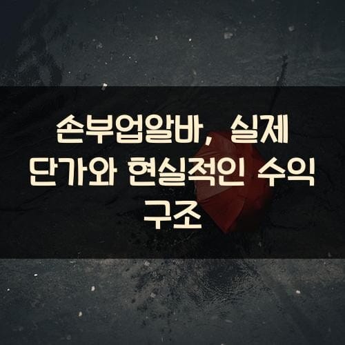 손부업알바, 실제 단가와 현실적인 수익 구조