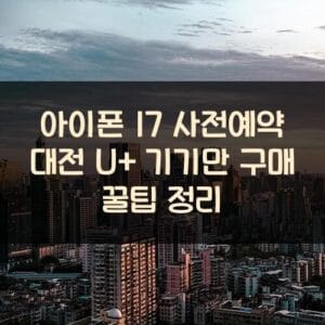 아이폰 17 사전예약 대전 U+ 기기만 구매 꿀팁 정리 아이폰 17 사전예약 대전 U+ 기기만 구매 꿀팁 정리