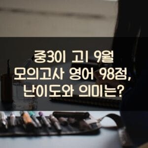 중3이 고1 9월 모의고사 영어 98점, 난이도와 의미는? 중3이 고1 9월 모의고사 영어 98점, 난이도와 의미는?
