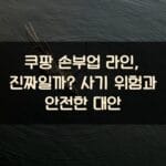 쿠팡 손부업 라인, 진짜일까? 사기 위험과 안전한 대안