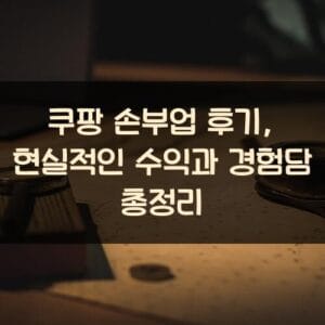 쿠팡 손부업 후기, 현실적인 수익과 경험담 총정리 쿠팡 손부업 후기, 현실적인 수익과 경험담 총정리