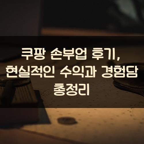 쿠팡 손부업 후기, 현실적인 수익과 경험담 총정리