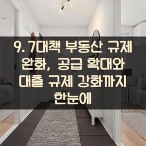 9.7대책 부동산 규제 완화, 공급 확대와 대출 규제 강화까지 한눈에 9.7대책 부동산 규제 완화, 공급 확대와 대출 규제 강화까지 한눈에