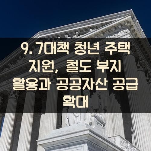 9.7대책 청년 주택 지원, 철도 부지 활용과 공공자산 공급 확대