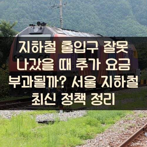 지하철 출입구 잘못 나갔을 때 추가 요금 부과될까? 서울 지하철 최신 정책 정리