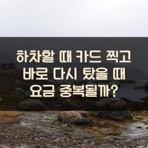 하차할 때 카드 찍고 바로 다시 탔을 때 요금 중복될까? 20250911_하차할 때 카드 찍고 바로 다시 탔을 때 요금 중복될까