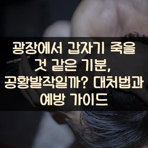광장에서 갑자기 죽을 것 같은 기분, 공황발작일까? 대처법과 예방 가이드