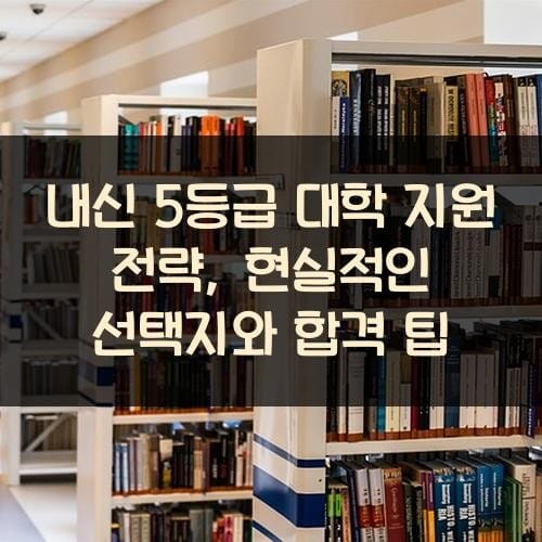 내신 5등급 대학 지원 전략, 현실적인 선택지와 합격 팁