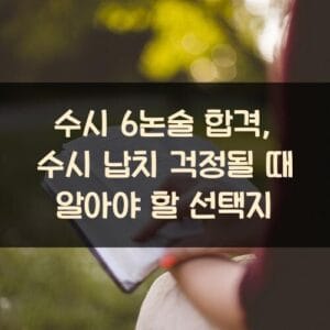 수시 6논술 합격, 수시 납치 걱정될 때 알아야 할 선택지 수시 6논술 합격, 수시 납치 걱정될 때 알아야 할 선택지
