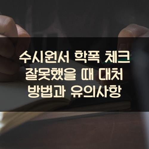수시원서 학폭 체크 잘못했을 때 대처 방법과 유의사항