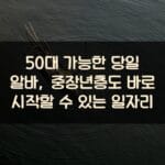 50대 가능한 당일 알바, 중장년층도 바로 시작할 수 있는 일자리