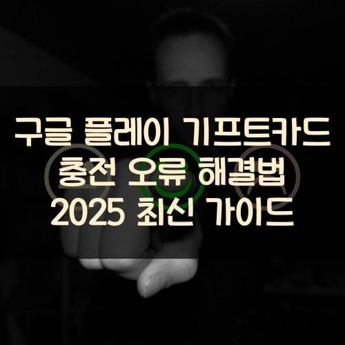 구글 플레이 기프트카드 충전 오류 해결법 2025 최신 가이드