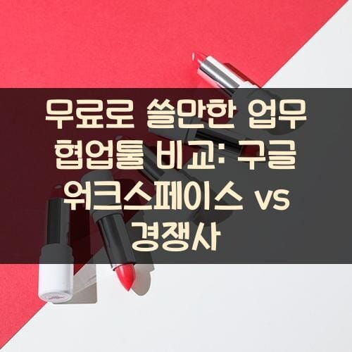 무료로 쓸만한 업무 협업툴 비교: 구글 워크스페이스 vs 경쟁사