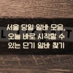 서울 당일 알바 모음, 오늘 바로 시작할 수 있는 단기 알바 찾기