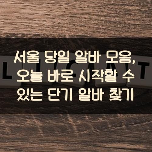 서울 당일 알바 모음, 오늘 바로 시작할 수 있는 단기 알바 찾기