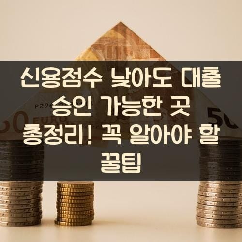 신용점수 낮아도 대출 승인 가능한 곳 총정리! 꼭 알아야 할 꿀팁