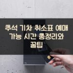 추석 기차 취소표 예매 가능 시간 총정리와 꿀팁