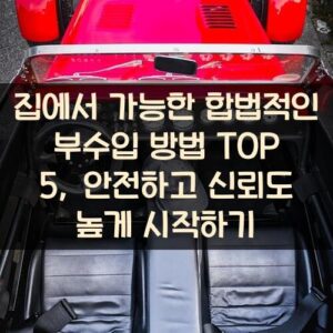 집에서 가능한 합법적인 부수입 방법 TOP 5, 안전하고 신뢰도 높게 시작하기 집에서 가능한 합법적인 부수입 방법 TOP 5, 안전하고 신뢰도 높게 시작하기