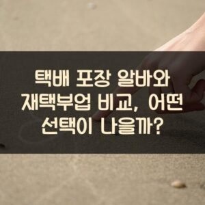 택배 포장 알바와 재택부업 비교, 어떤 선택이 나을까? 택배 포장 알바와 재택부업 비교, 어떤 선택이 나을까?
