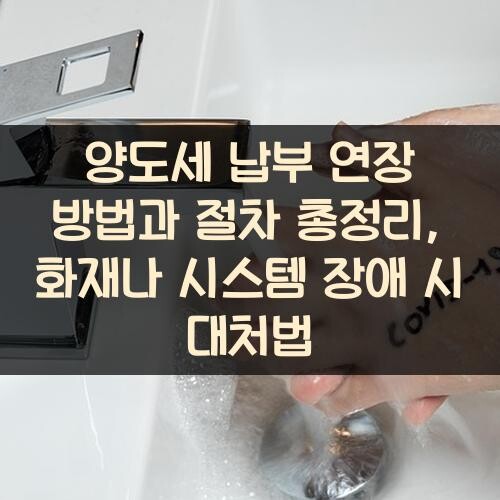 양도세 납부 연장 방법과 절차 총정리, 화재나 시스템 장애 시 대처법