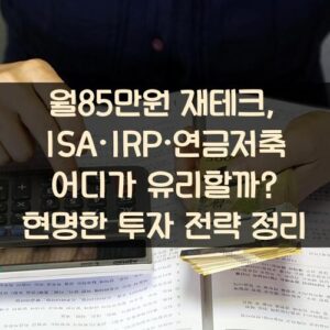월85만원 재테크, ISA·IRP·연금저축 어디가 유리할까? 현명한 투자 전략 정리 월85만원 재테크, ISA·IRP·연금저축 어디가 유리할까? 현명한 투자 전략 정리