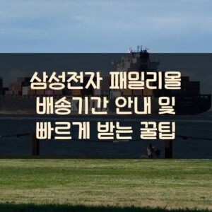 삼성전자 패밀리몰 배송기간 안내 및 빠르게 받는 꿀팁 삼성전자 패밀리몰 배송기간 안내 및 빠르게 받는 꿀팁